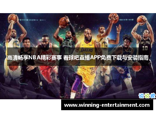 高清畅享NBA精彩赛事 看球吧直播APP免费下载与安装指南